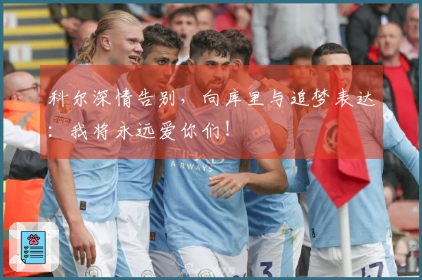 科尔深情告别，向库里与追梦表达：我将永远爱你们！
