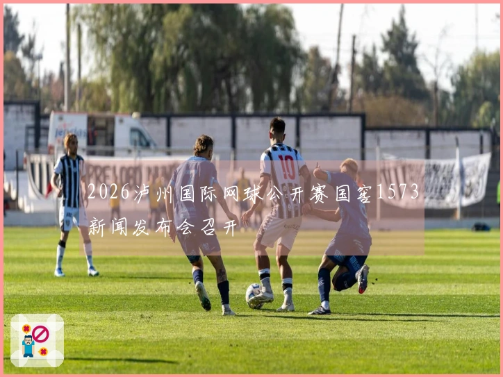 2026泸州国际网球公开赛国窖1573新闻发布会召开