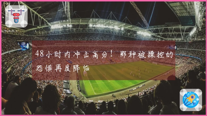 48小时内冲击高分！那种被操控的恐惧再度降临
