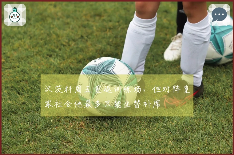 汉茨科周五重返训练场，但对阵皇家社会他最多只能坐替补席