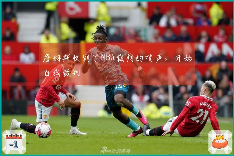 詹姆斯收到了NBA裁判的哨声，开始自我裁判