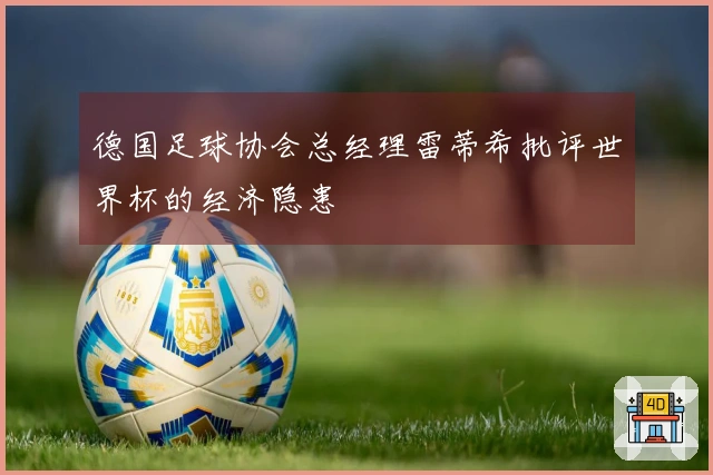 德国足球协会总经理雷蒂希批评世界杯的经济隐患