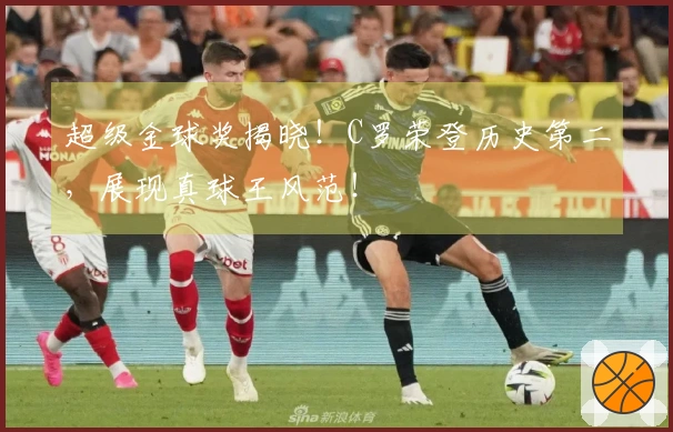 超级金球奖揭晓!C罗荣登历史第二,展现真球王风范!