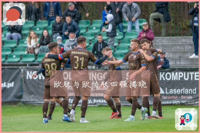 欧联与欧协联四强揭晓